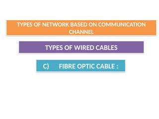 TYPES OF WIRED CABLES
C) FIBRE OPTIC CABLE :
TYPES OF NETWORK BASED ON COMMUNICATION
CHANNEL
 