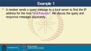 Example 1
• A resolver sends a query message to a local server to find the IP
address for the host “chal.fhda.edu”. We discuss the query and
response messages separately.
 