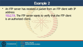 Example 2
• An FTP server has received a packet from an FTP client with IP
address
153.2.7.9. The FTP server wants to verify that the FTP client
is anauthorized client.
 