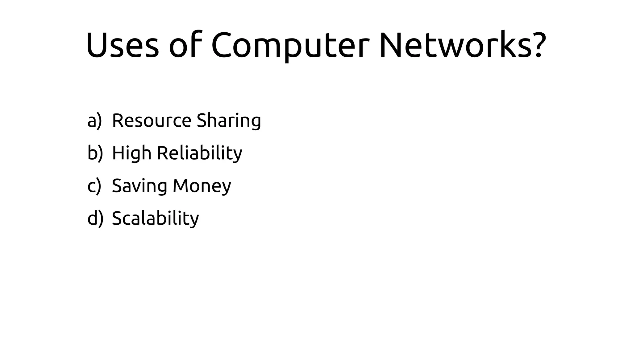 Uses of Computer Networks?
a) Resource Sharing
b) High Reliability
c) Saving Money
d) Scalability
 