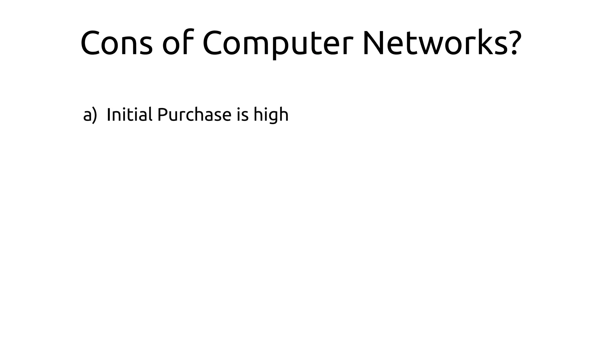 Cons of Computer Networks?
a) Initial Purchase is high
 