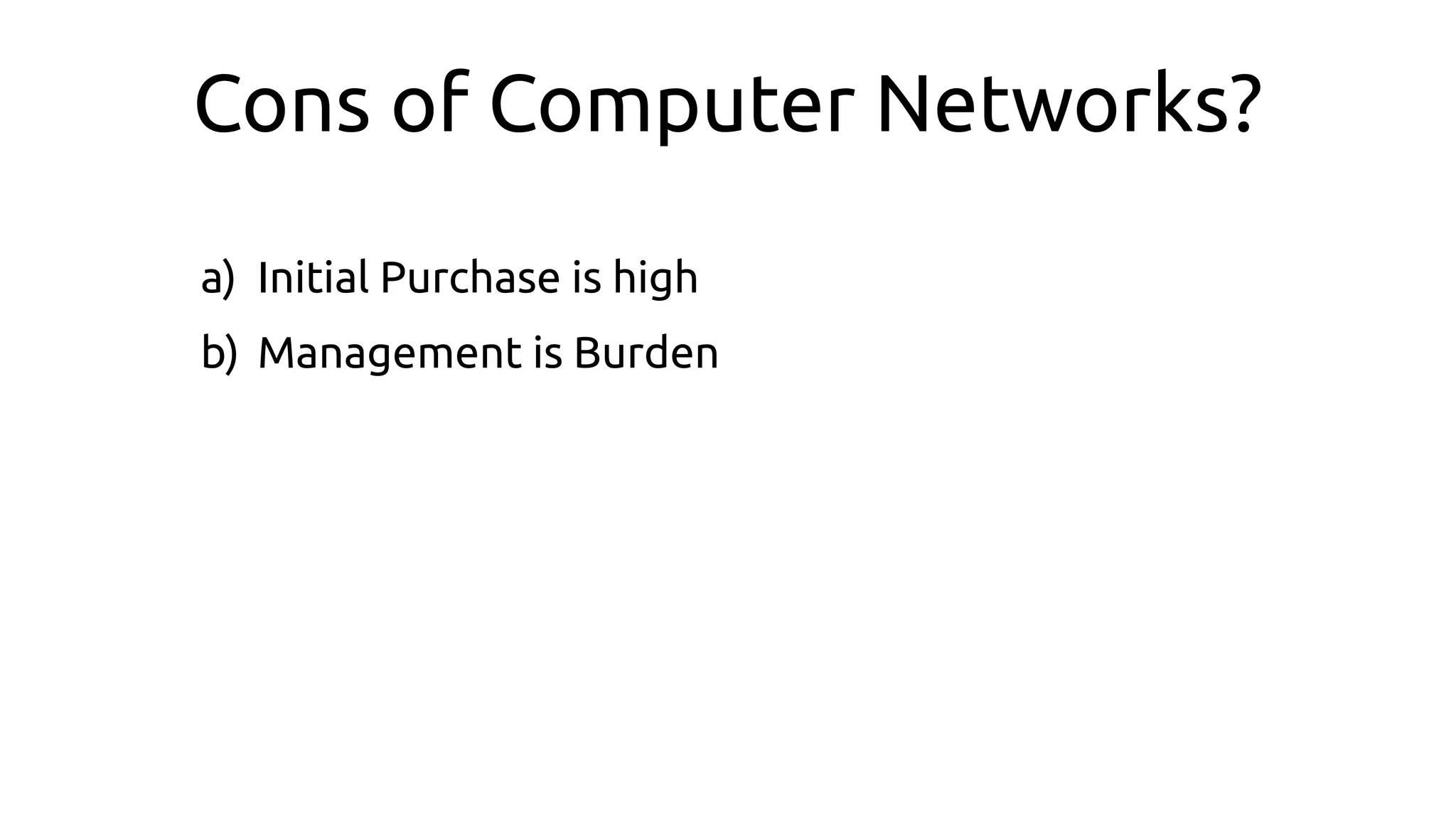 Cons of Computer Networks?
a) Initial Purchase is high
b) Management is Burden
 