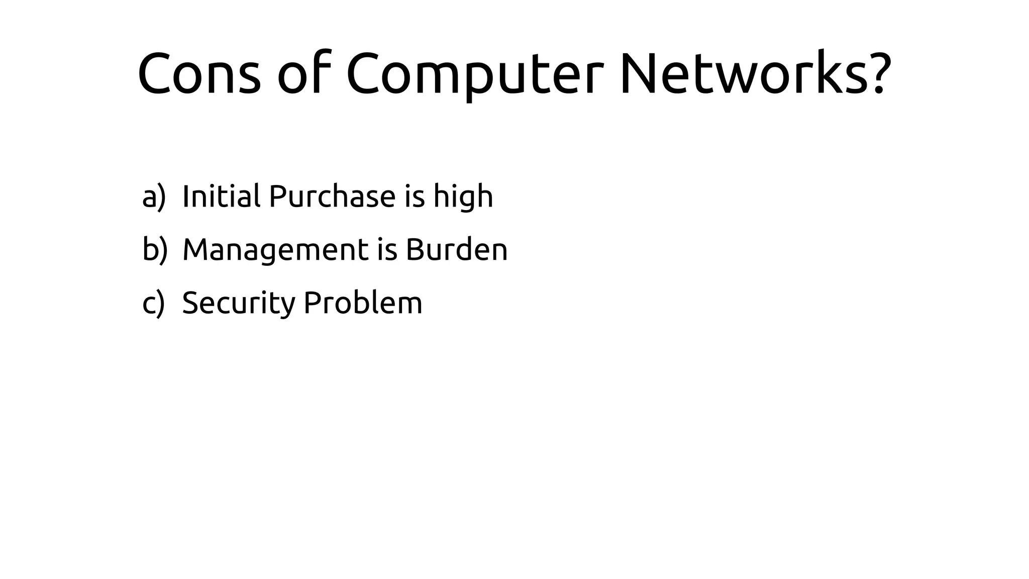 Cons of Computer Networks?
a) Initial Purchase is high
b) Management is Burden
c) Security Problem
 
