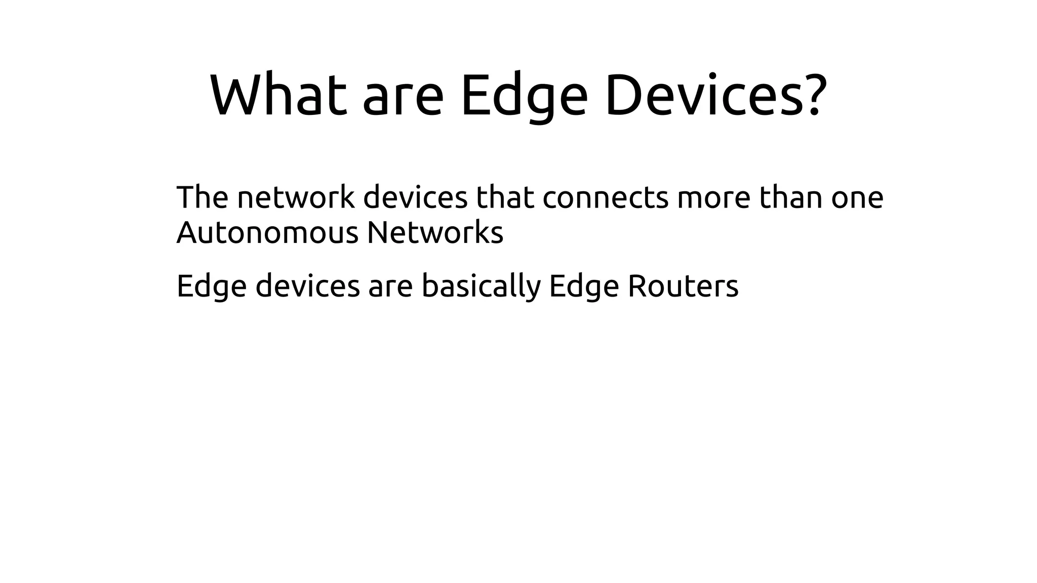 What are Edge Devices?
The network devices that connects more than one
Autonomous Networks
Edge devices are basically Edge Routers
 