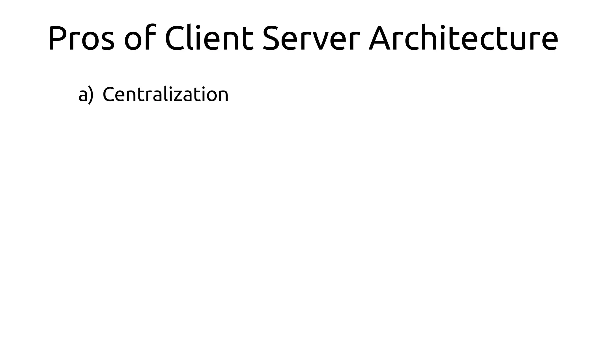 Pros of Client Server Architecture
a) Centralization
 