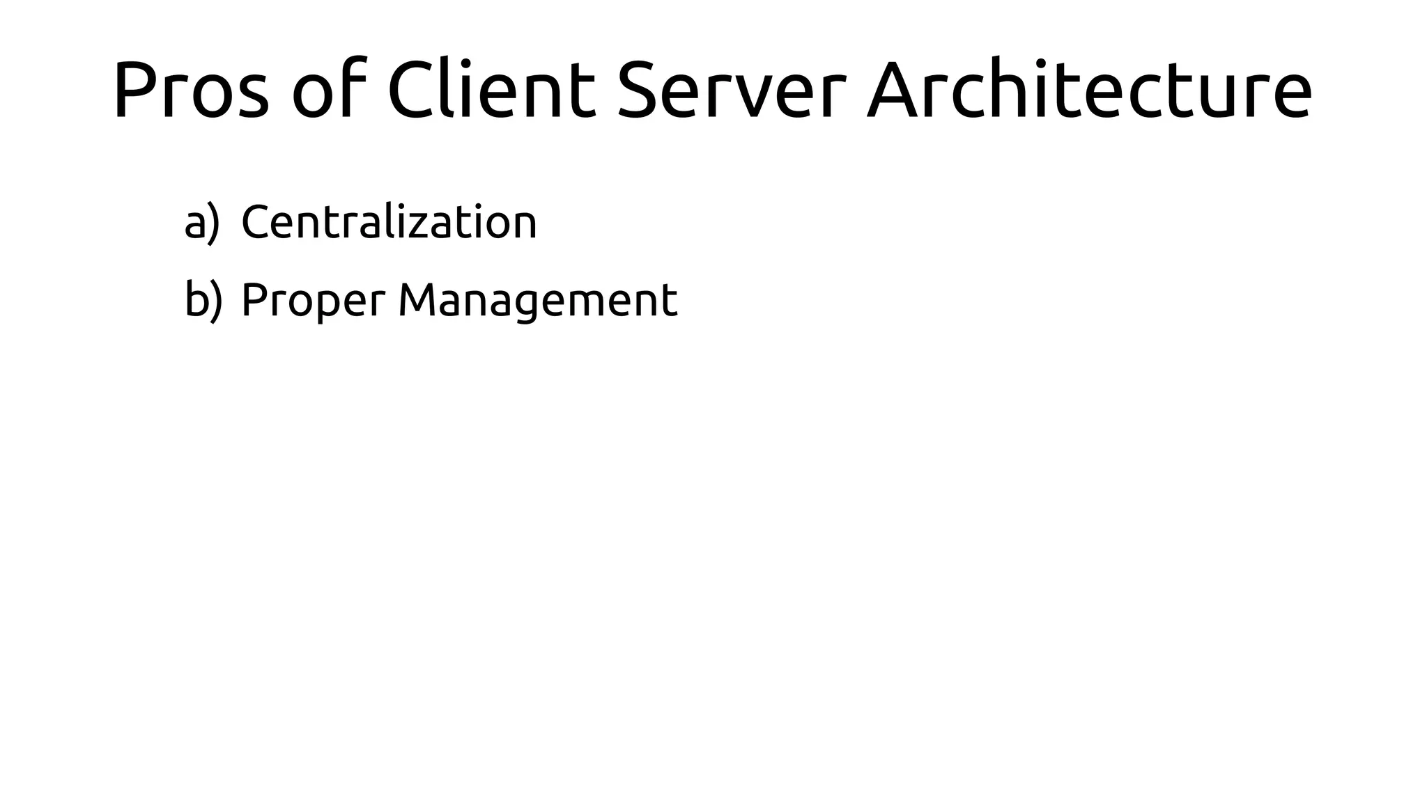 Pros of Client Server Architecture
a) Centralization
b) Proper Management
 