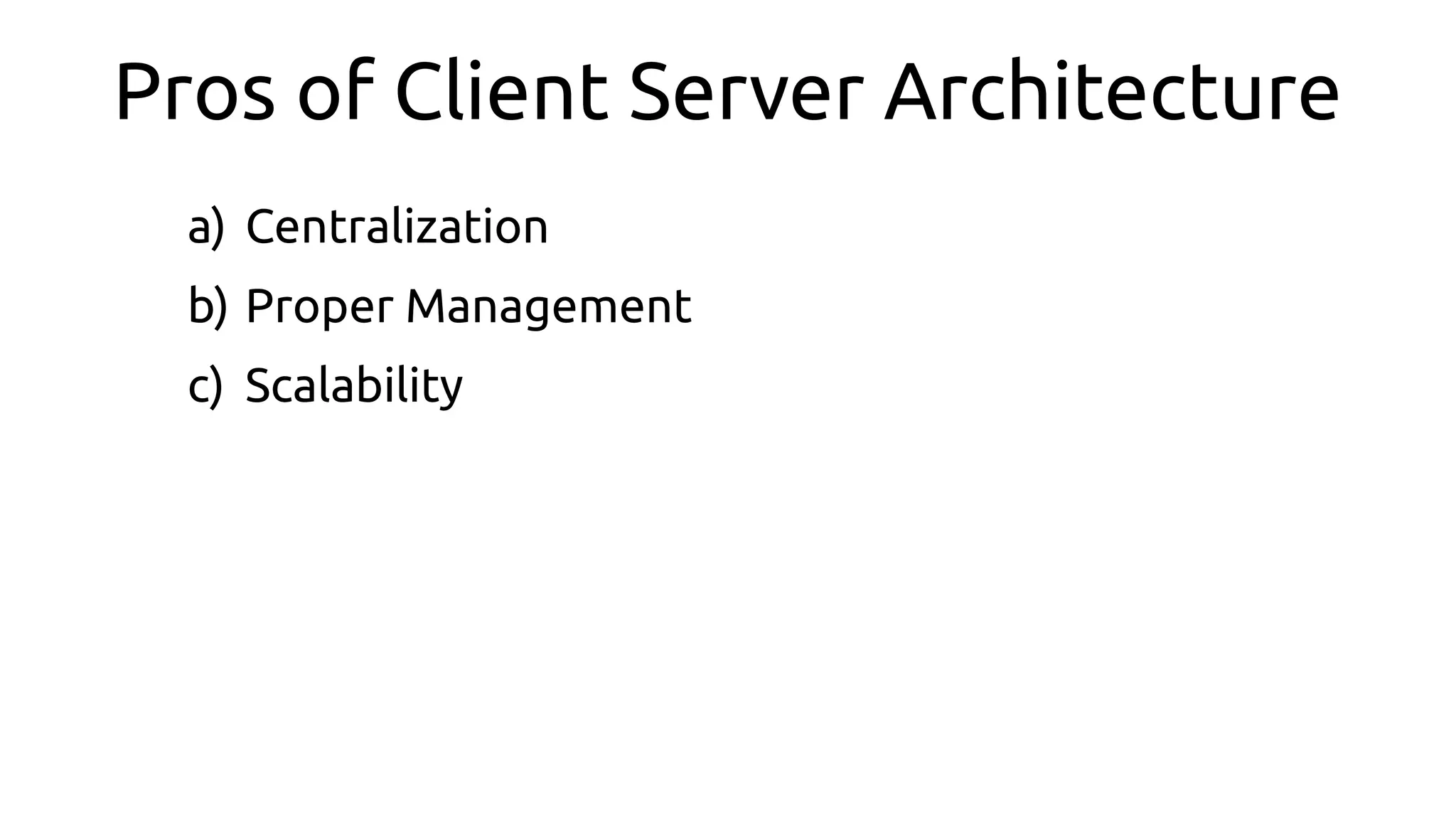 Pros of Client Server Architecture
a) Centralization
b) Proper Management
c) Scalability
 