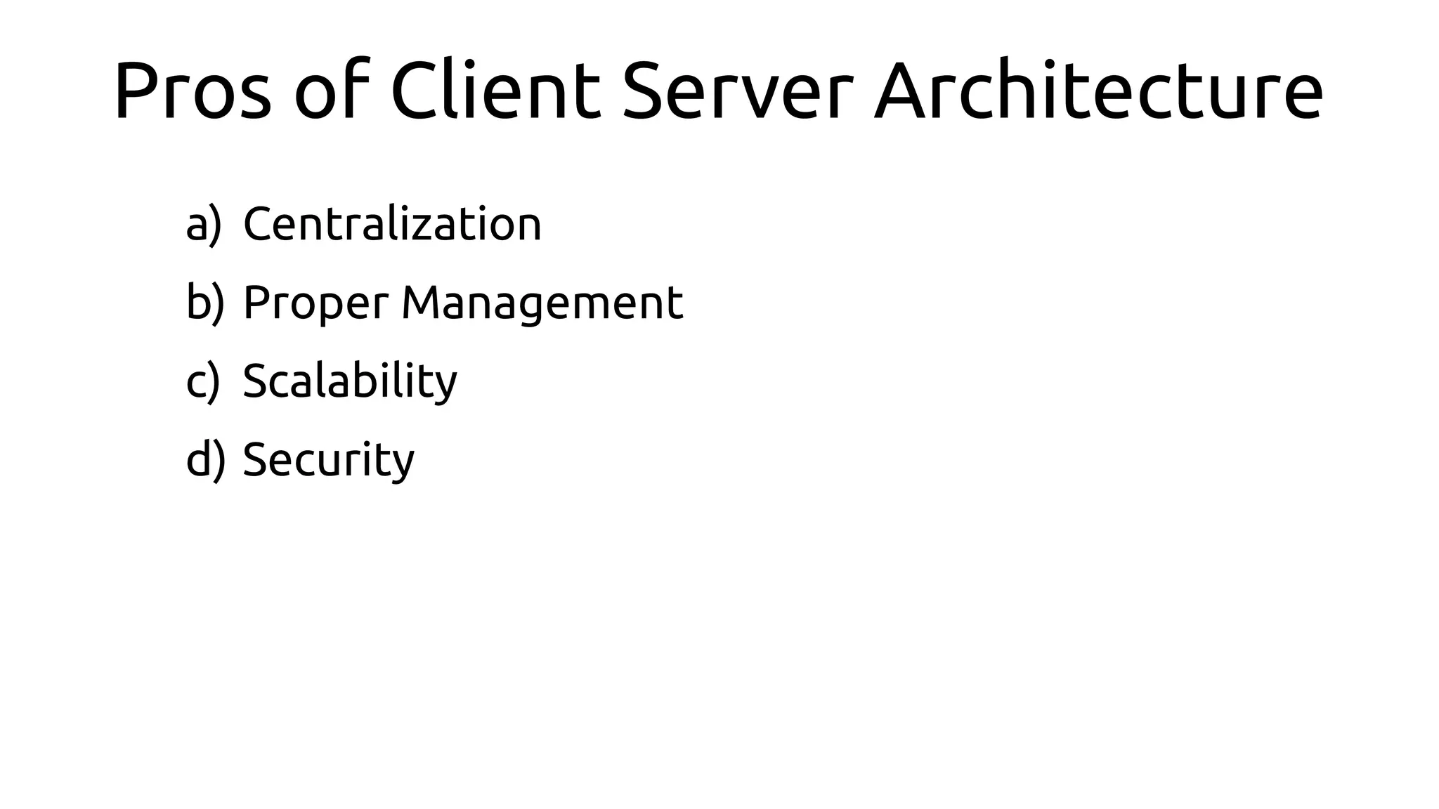 Pros of Client Server Architecture
a) Centralization
b) Proper Management
c) Scalability
d) Security
 