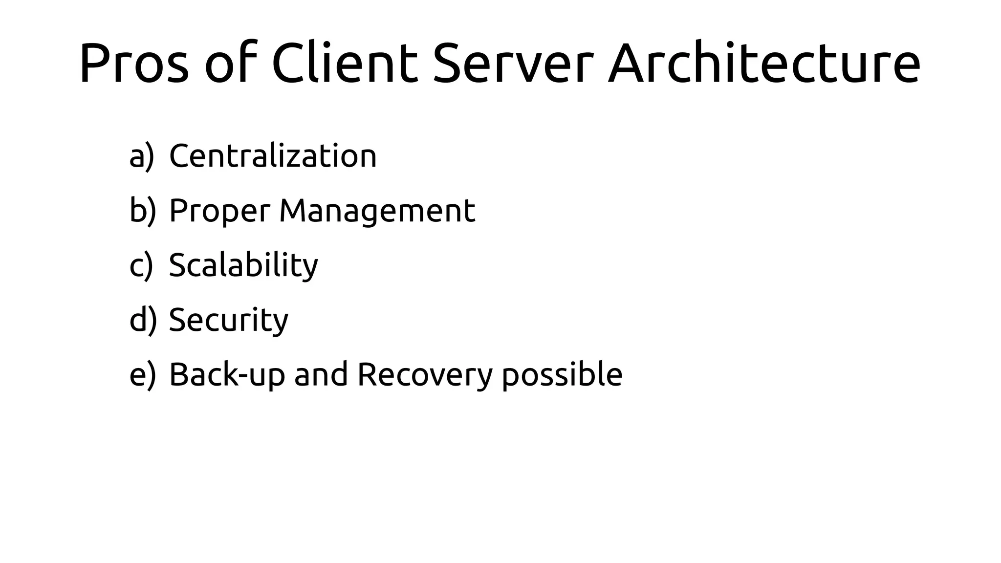 Pros of Client Server Architecture
a) Centralization
b) Proper Management
c) Scalability
d) Security
e) Back-up and Recovery possible
 