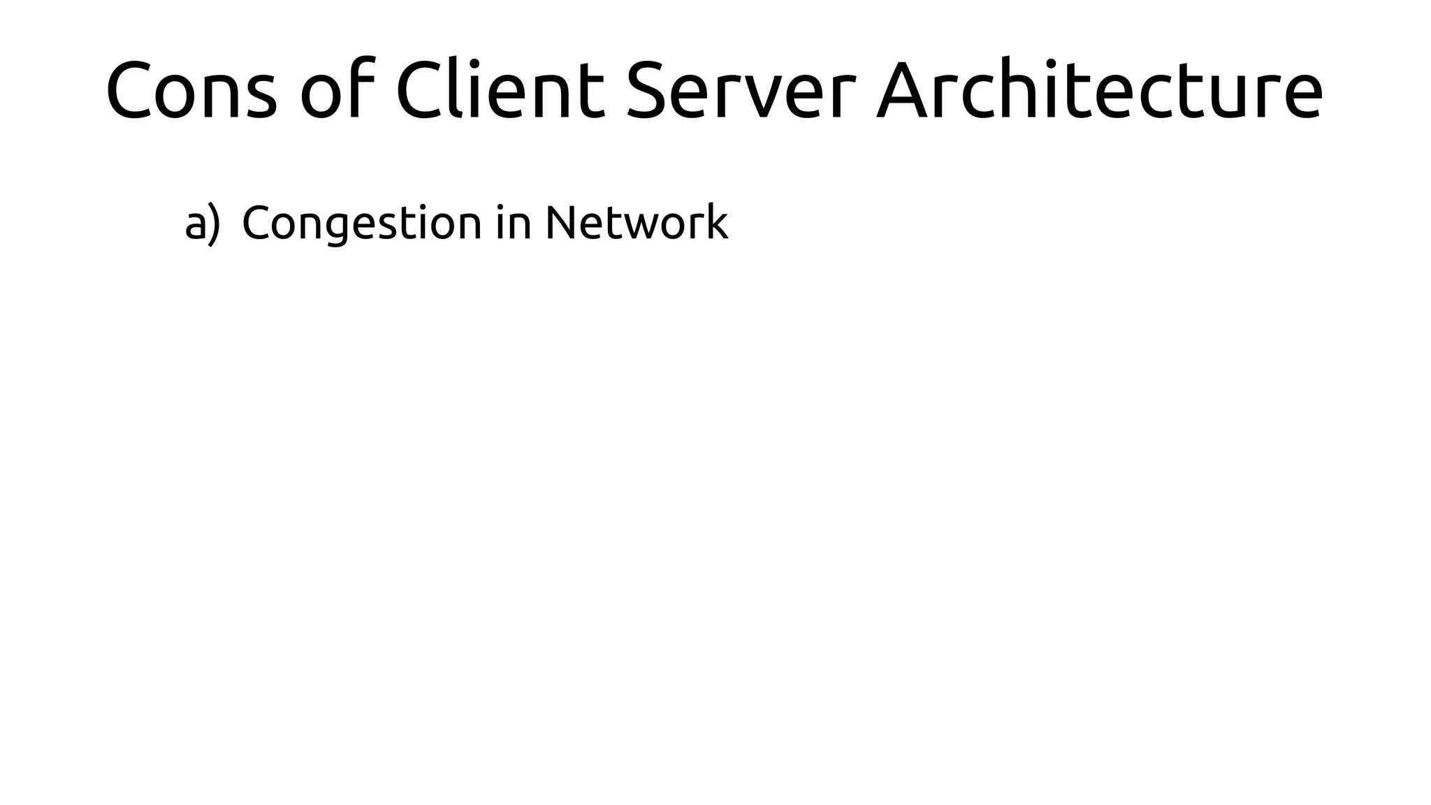 Cons of Client Server Architecture
a) Congestion in Network
 