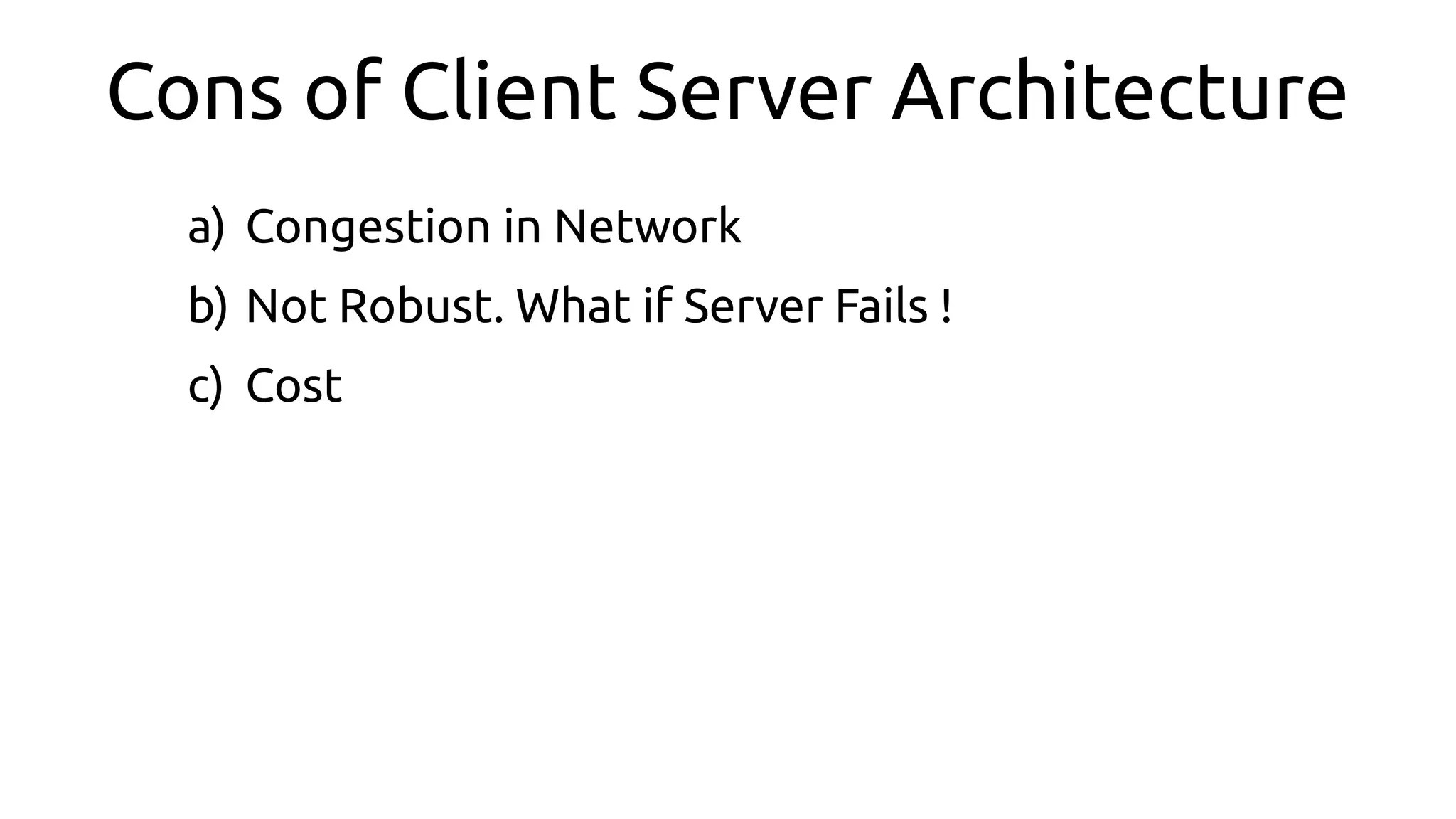 Cons of Client Server Architecture
a) Congestion in Network
b) Not Robust. What if Server Fails !
c) Cost
 