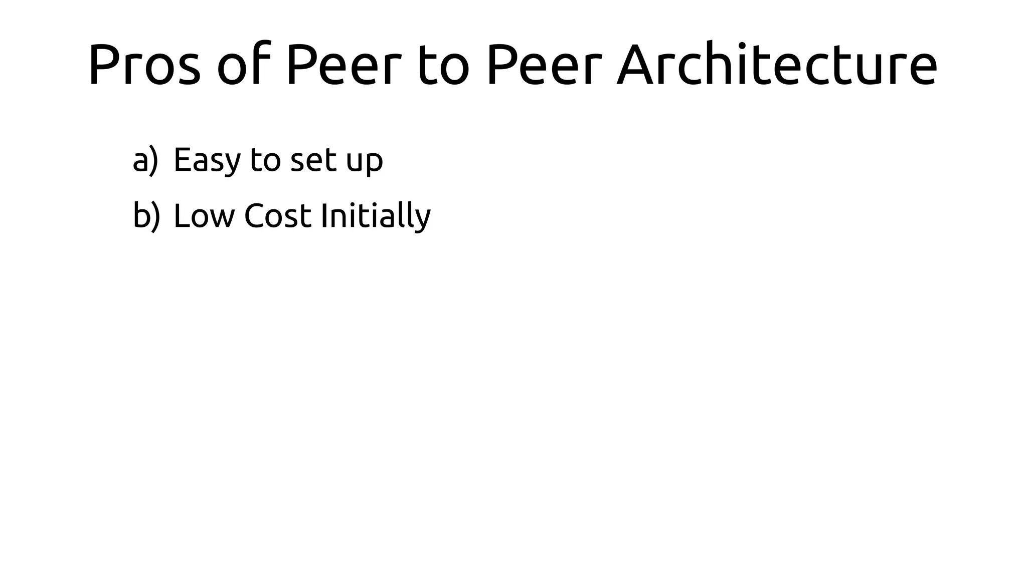 Pros of Peer to Peer Architecture
a) Easy to set up
b) Low Cost Initially
 