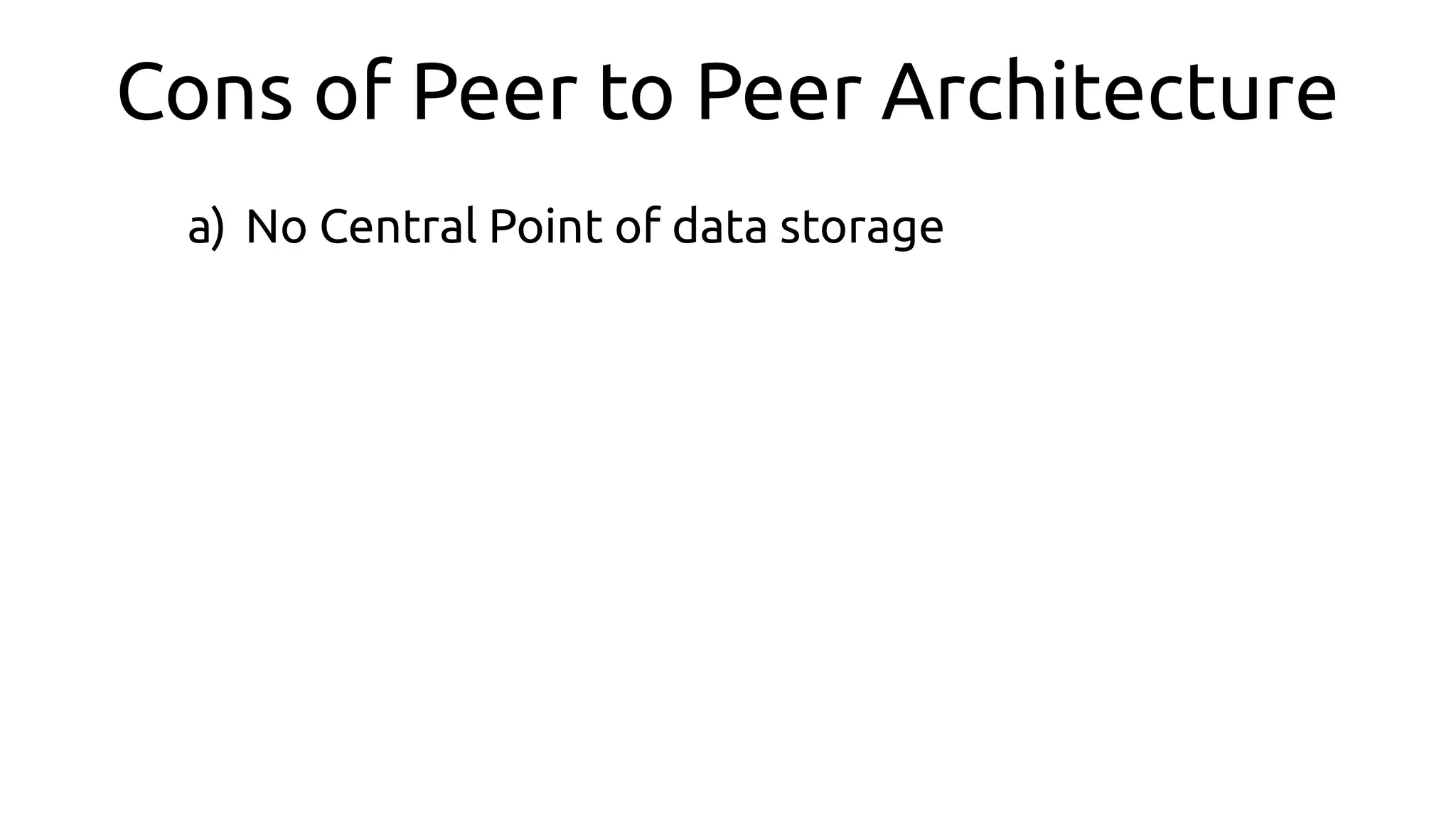 Cons of Peer to Peer Architecture
a) No Central Point of data storage
 