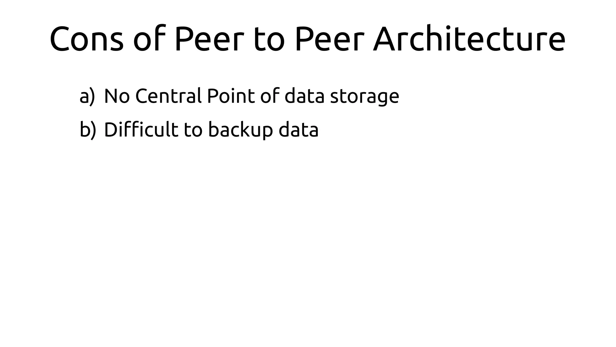 Cons of Peer to Peer Architecture
a) No Central Point of data storage
b) Difcult to backup data
 