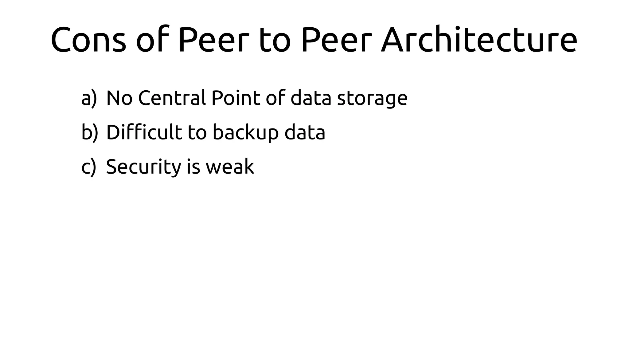 Cons of Peer to Peer Architecture
a) No Central Point of data storage
b) Difcult to backup data
c) Security is weak
 