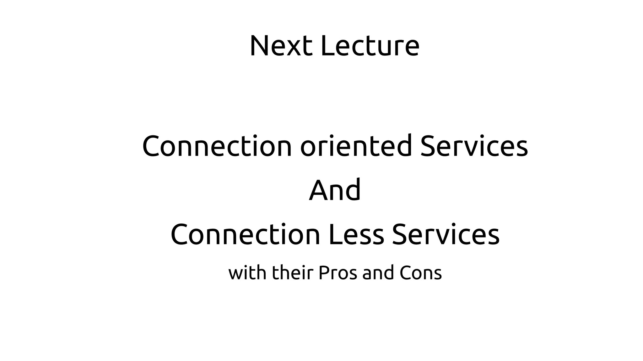 Next Lecture
Connection oriented Services
And
Connection Less Services
with their Pros and Cons
 