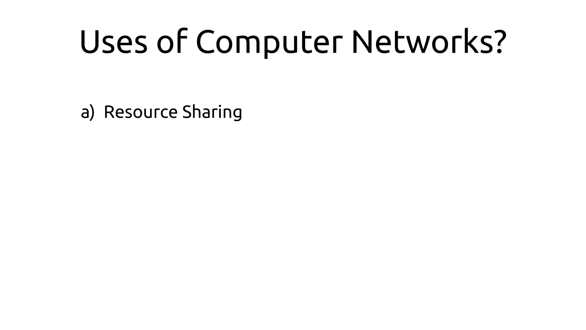 Uses of Computer Networks?
a) Resource Sharing
 