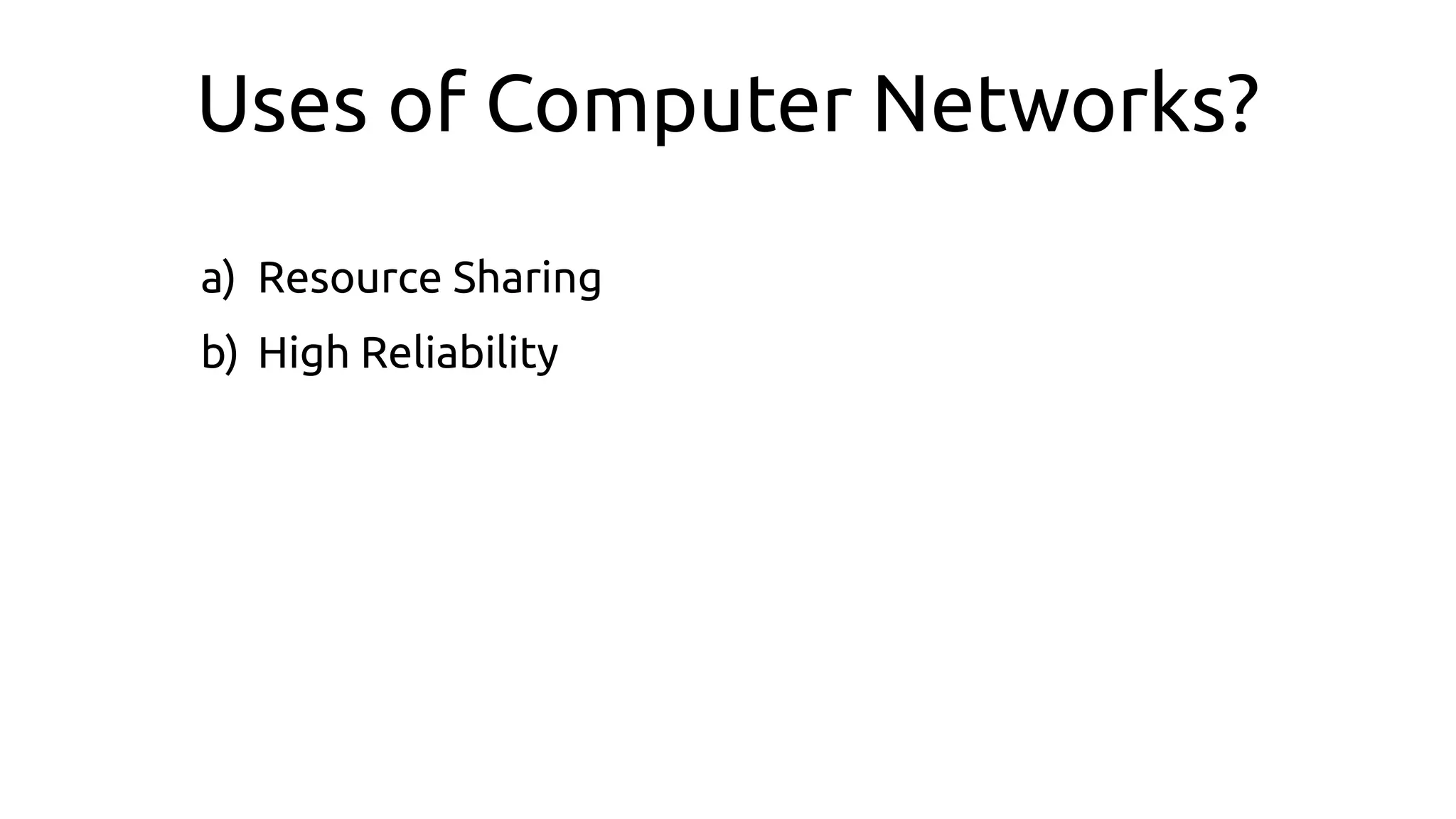 Uses of Computer Networks?
a) Resource Sharing
b) High Reliability
 
