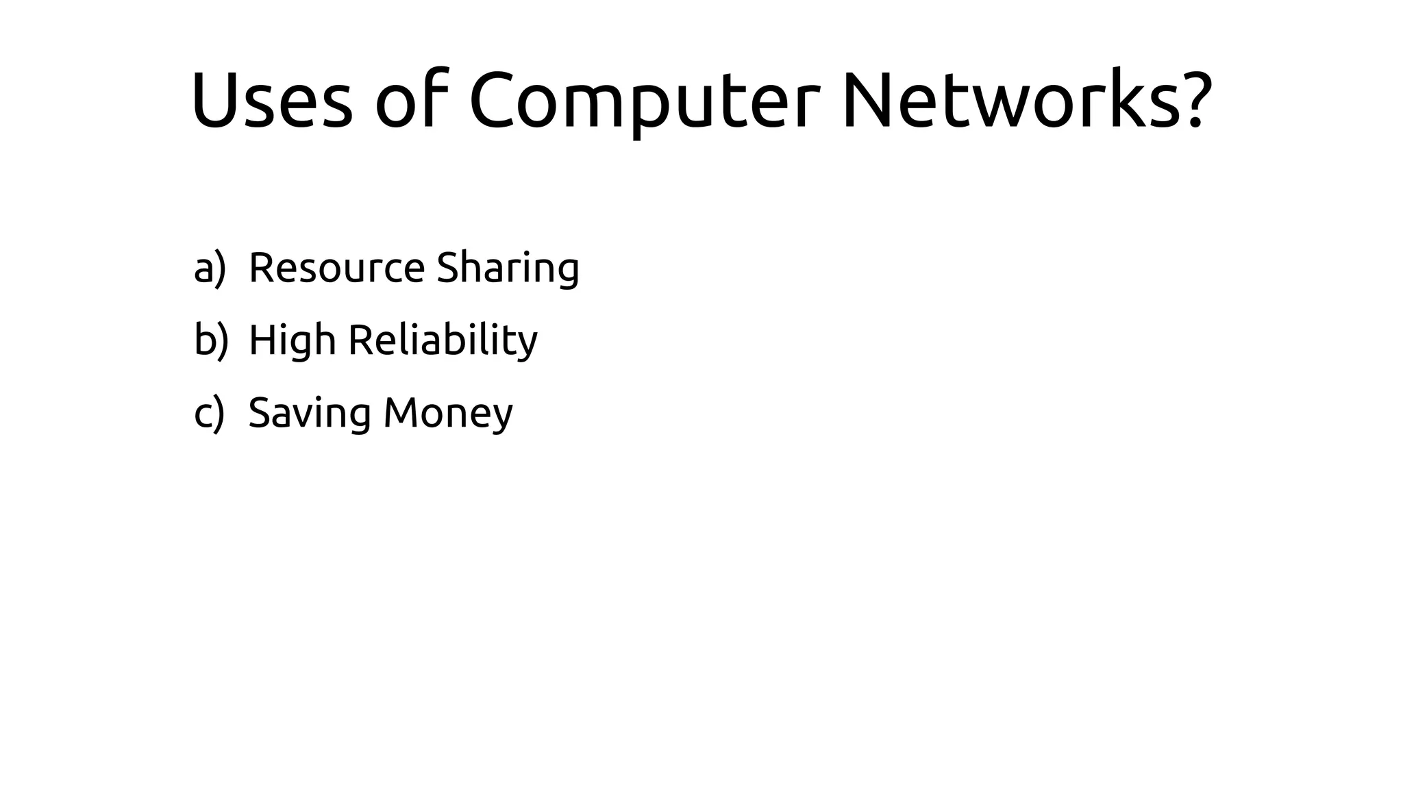 Uses of Computer Networks?
a) Resource Sharing
b) High Reliability
c) Saving Money
 