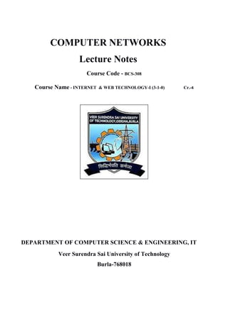 COMPUTER NETWORKS
Lecture Notes
Course Code - BCS-308
Course Name - INTERNET & WEB TECHNOLOGY-I (3-1-0) Cr.-4
DEPARTMENT OF COMPUTER SCIENCE & ENGINEERING, IT
Veer Surendra Sai University of Technology
Burla-768018
 