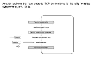 Another problem that can degrade TCP performance is the silly window
syndrome (Clark, 1982).
 