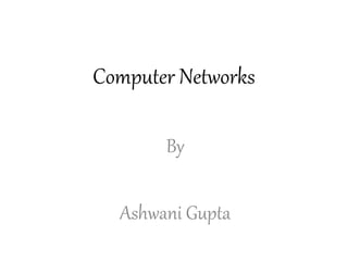 Computer Networks
By
Ashwani Gupta
 