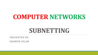 COMPUTER NETWORKS
SUBNETTING
PRESENTED BY:
SHAWON ISLAM
 
