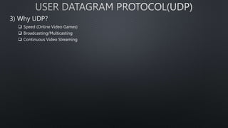 3) Why UDP?
 Speed (Online Video Games)
 Broadcasting/Multicasting
 Continuous Video Streaming
 