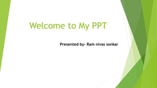 Welcome to My PPT
Presented by- Ram nivas sonkar
 