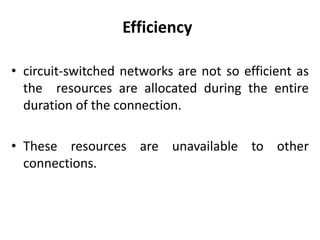Efficiency 
• circuit-switched networks are not so efficient as 
the resources are allocated during the entire 
duration of the connection. 
• These resources are unavailable to other 
connections. 
 