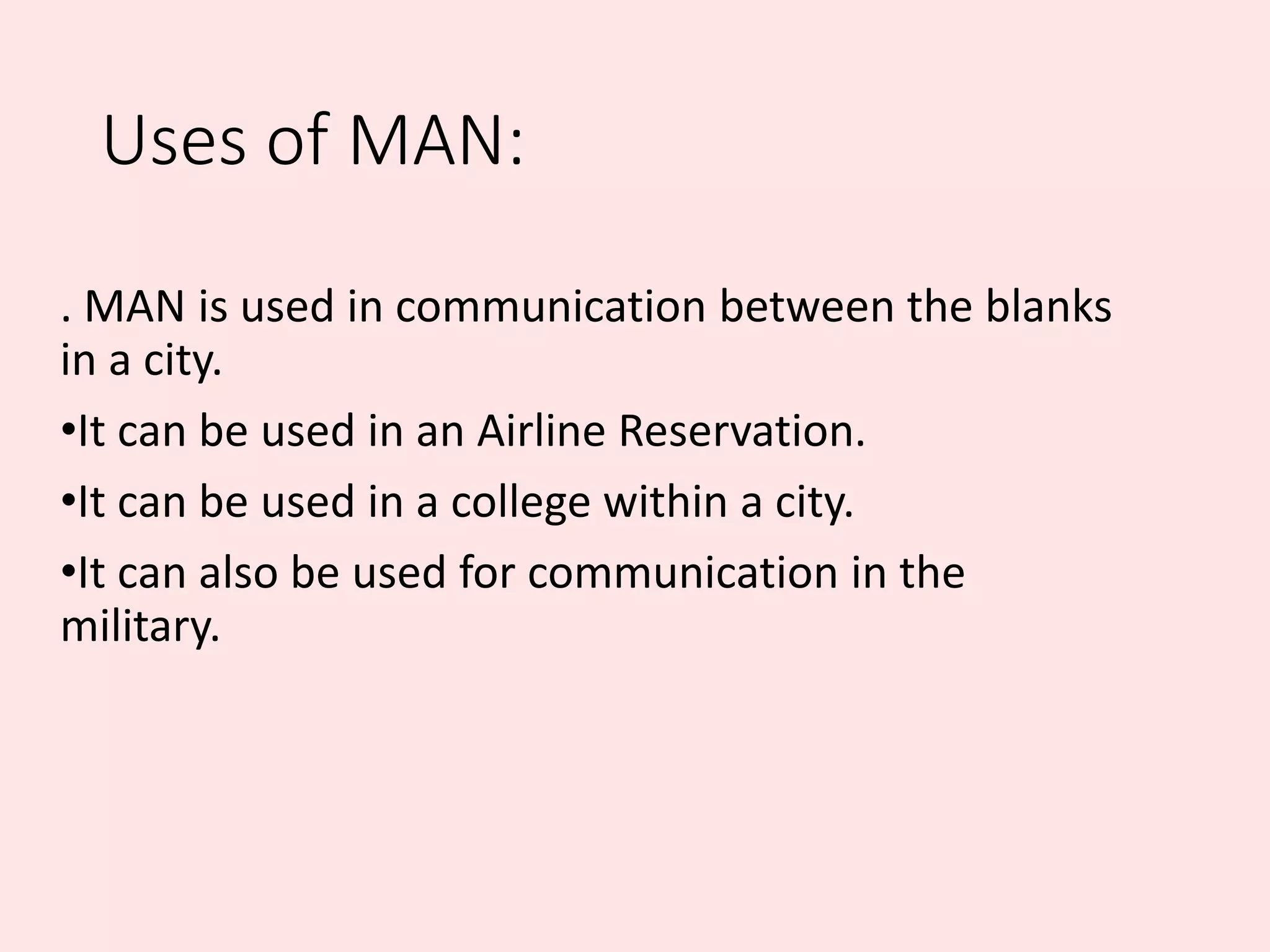 Uses of MAN:
. MAN is used in communication between the blanks
in a city.
•It can be used in an Airline Reservation.
•It can be used in a college within a city.
•It can also be used for communication in the
military.
 