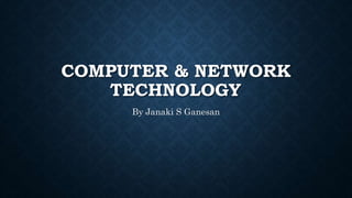 COMPUTER & NETWORK
TECHNOLOGY
By Janaki S Ganesan
 