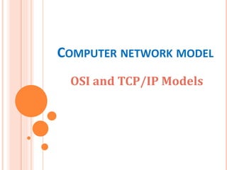 COMPUTER NETWORK MODEL
OSI and TCP/IP Models
 
