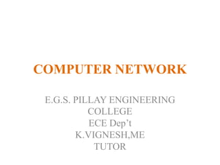 COMPUTER NETWORK
E.G.S. PILLAY ENGINEERING
COLLEGE
ECE Dep’t
K.VIGNESH,ME
TUTOR
 