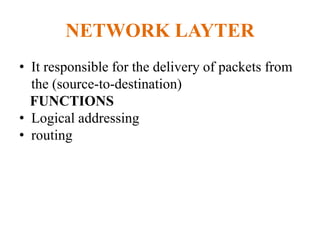 NETWORK LAYTER
• It responsible for the delivery of packets from
the (source-to-destination)
FUNCTIONS
• Logical addressing
• routing
 