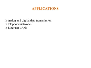 APPLICATIONS
In analog and digital data transmission
In telephone networks
In Ether net LANs
 