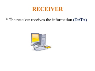 RECEIVER
* The receiver receives the information (DATA)
 