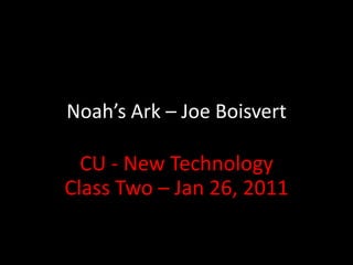 Noah’s Ark – Joe Boisvert CU - New Technology Class Two – Jan 26, 2011 