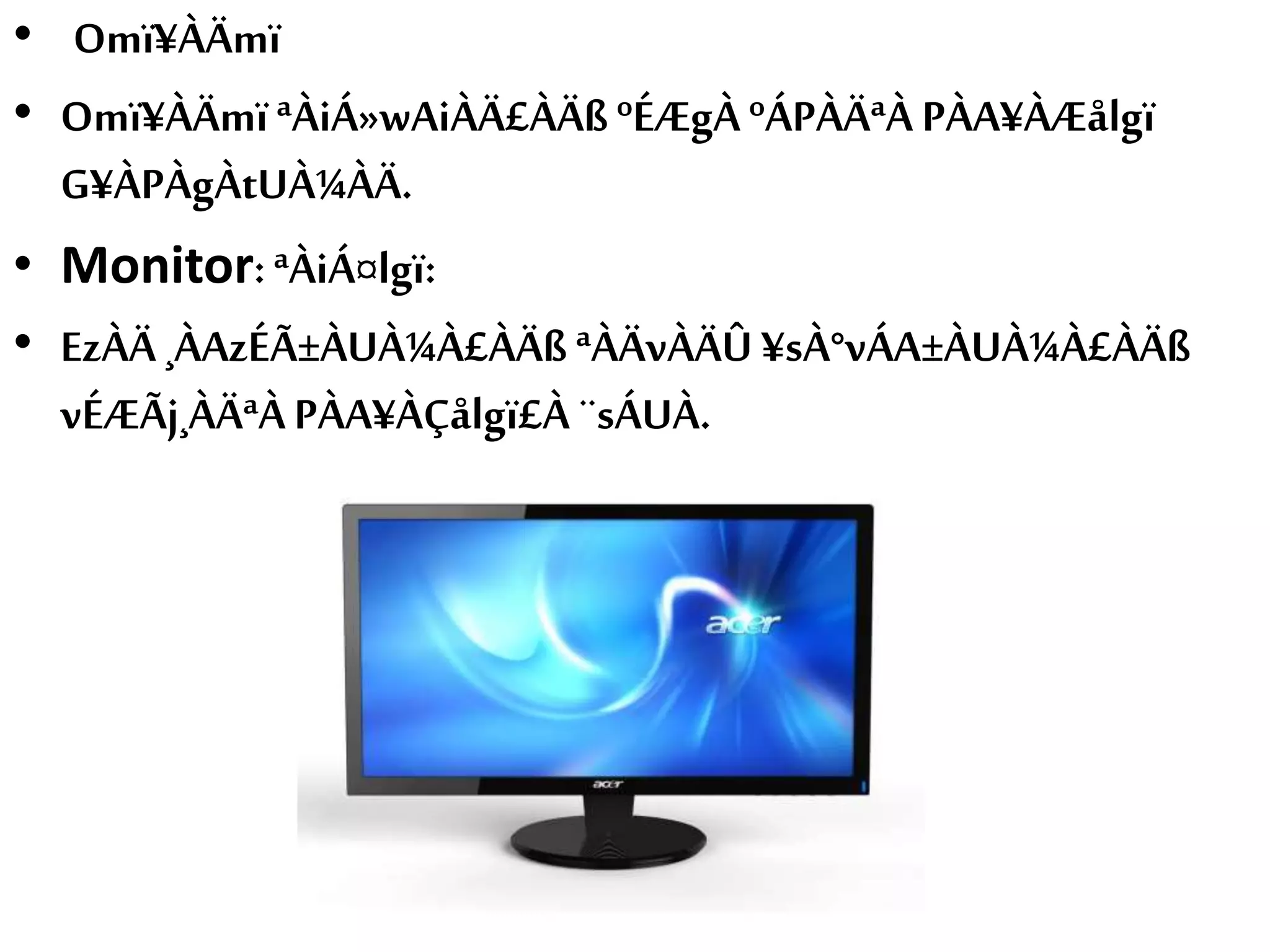 • Omï¥ÀÄmï
• Omï¥ÀÄmï ªÀiÁ»wAiÀÄ£ÀÄßºÉÆgÀ ºÁPÀÄªÀ PÀA¥ÀÆålgï
G¥ÀPÀgÀtUÀ¼ÀÄ.
• Monitor: ªÀiÁ¤lgï:
• EzÀÄ ¸ÀAzÉÃ±ÀUÀ¼À£ÀÄß ªÀÄvÀÄÛ ¥sÀ°vÁA±ÀUÀ¼À£ÀÄß
vÉÆÃj¸ÀÄªÀPÀA¥ÀÇålgï£À ¨sÁUÀ.
 