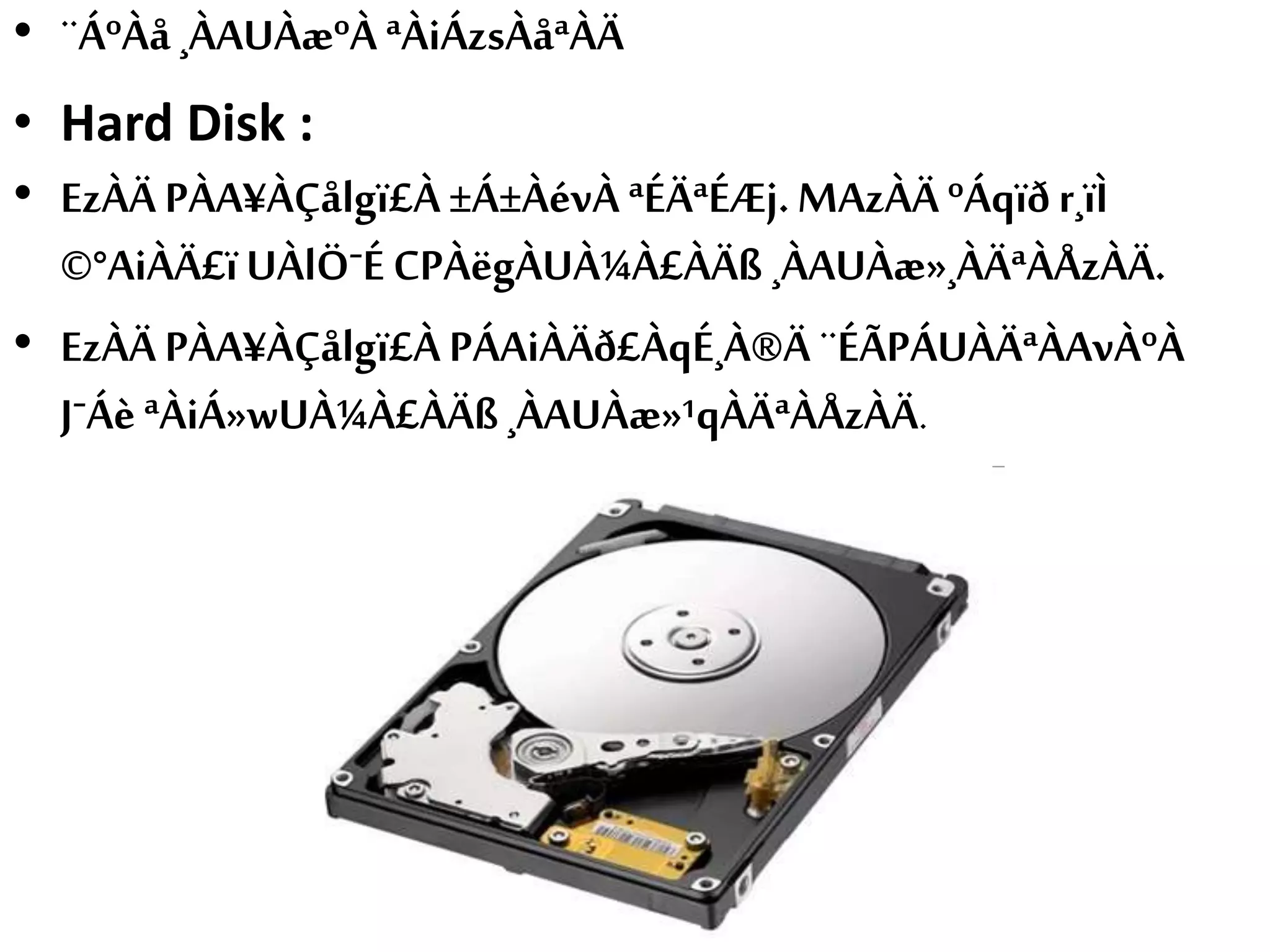 • ¨ÁºÀå ¸ÀAUÀæºÀ ªÀiÁzsÀåªÀÄ
• Hard Disk :
• EzÀÄ PÀA¥ÀÇålgï£À ±Á±ÀévÀ ªÉÄªÉÆj.MAzÀÄ ºÁqïð r¸ïÌ
©°AiÀÄ£ï UÀlÖˉÉ CPÀëgÀUÀ¼À£ÀÄß ¸ÀAUÀæ»¸ÀÄªÀÅzÀÄ.
• EzÀÄ PÀA¥ÀÇålgï£À PÁAiÀÄð£ÀqÉ¸À®Ä ¨ÉÃPÁUÀÄªÀAvÀºÀ
JˉÁè ªÀiÁ»wUÀ¼À£ÀÄß¸ÀAUÀæ»¹qÀÄªÀÅzÀÄ.
 