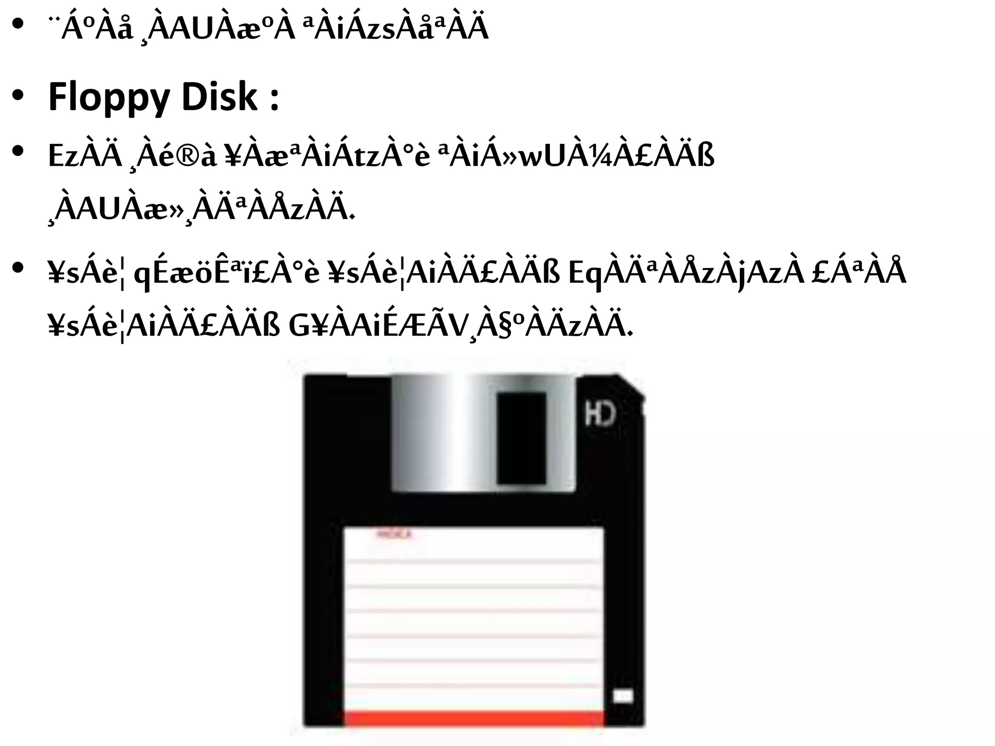 • ¨ÁºÀå ¸ÀAUÀæºÀ ªÀiÁzsÀåªÀÄ
• Floppy Disk :
• EzÀÄ ¸Àé®à¥ÀæªÀiÁtzÀ°èªÀiÁ»wUÀ¼À£ÀÄß
¸ÀAUÀæ»¸ÀÄªÀÅzÀÄ.
• ¥sÁè¦ qÉæöÊªï£À°è¥sÁè¦AiÀÄ£ÀÄß EqÀÄªÀÅzÀjAzÀ £ÁªÀÅ
¥sÁè¦AiÀÄ£ÀÄß G¥ÀAiÉÆÃV¸À§ºÀÄzÀÄ.
 