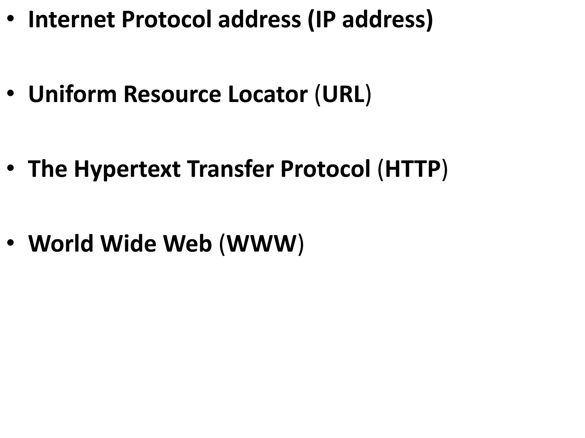 • Internet Protocol address (IP address)
• Uniform Resource Locator (URL)
• The Hypertext Transfer Protocol (HTTP)
• World Wide Web (WWW)
 