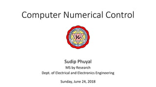 Computer Numerical Control
Sudip Phuyal
MS by Research
Dept. of Electrical and Electronics Engineering
Sunday, June 24, 2018
 