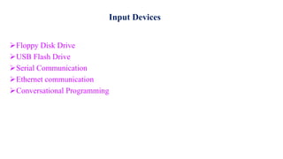 Input Devices
Floppy Disk Drive
USB Flash Drive
Serial Communication
Ethernet communication
Conversational Programming
 