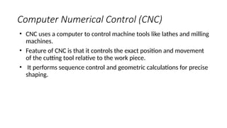 Computer Numerical Control (CNC) CNC uses a computer to control machine ...