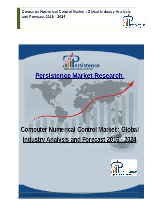 Computer Numerical Control Market : Global Industry Analysis
and Forecast 2016 - 2024
Persistence Market Research
Computer Numerical Control Market : Global
Industry Analysis and Forecast 2016 - 2024
Persistence Market Research 1
 