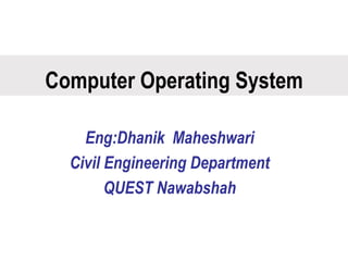 Computer Operating System
Eng:Dhanik Maheshwari
Civil Engineering Department
QUEST Nawabshah
 