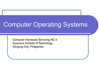 Computer Operating Systems Computer Hardware Servicing NC II Guevarra Institute of Technology Gingoog City, Philippines 