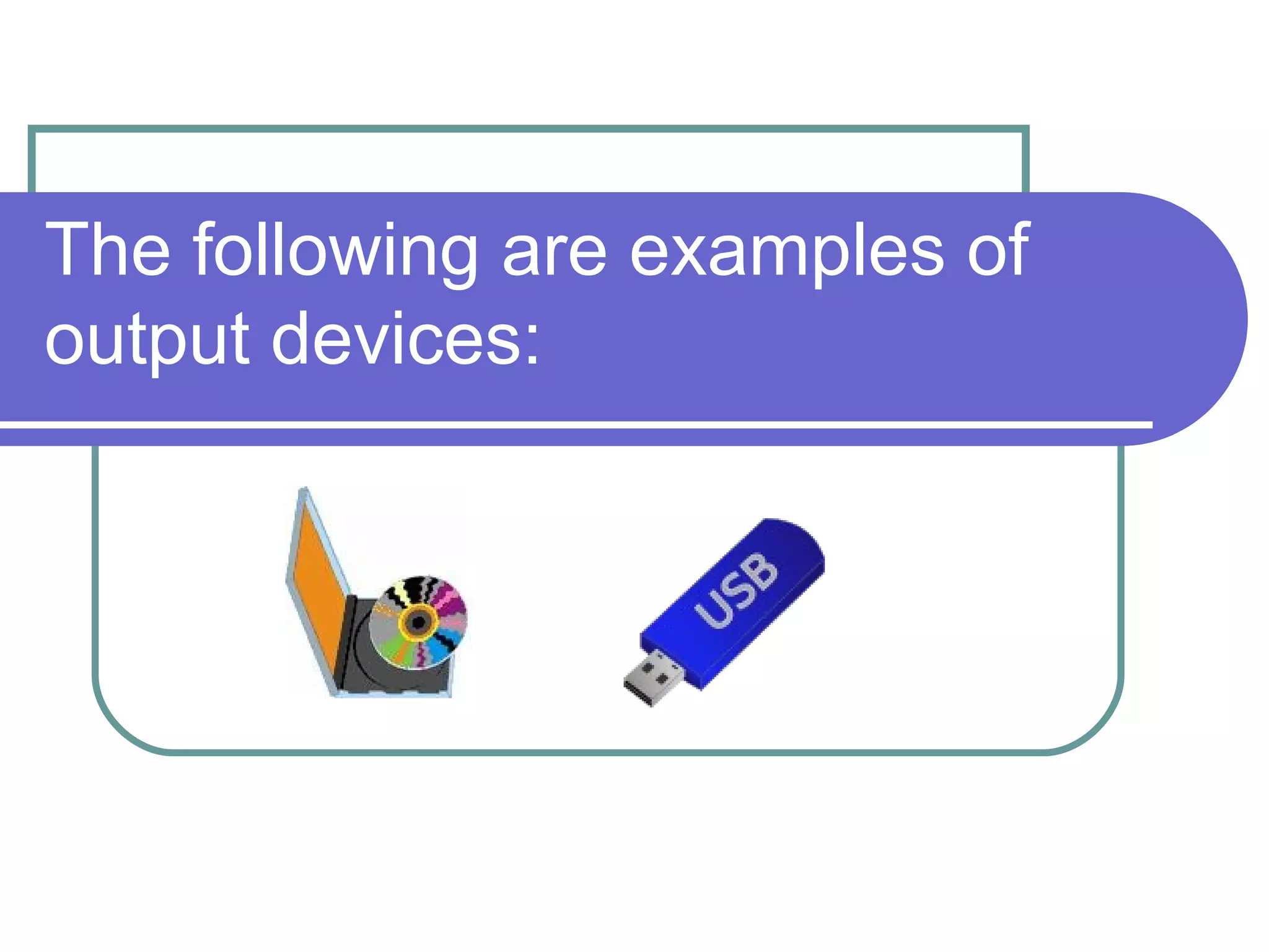 The following are examples of output devices: 