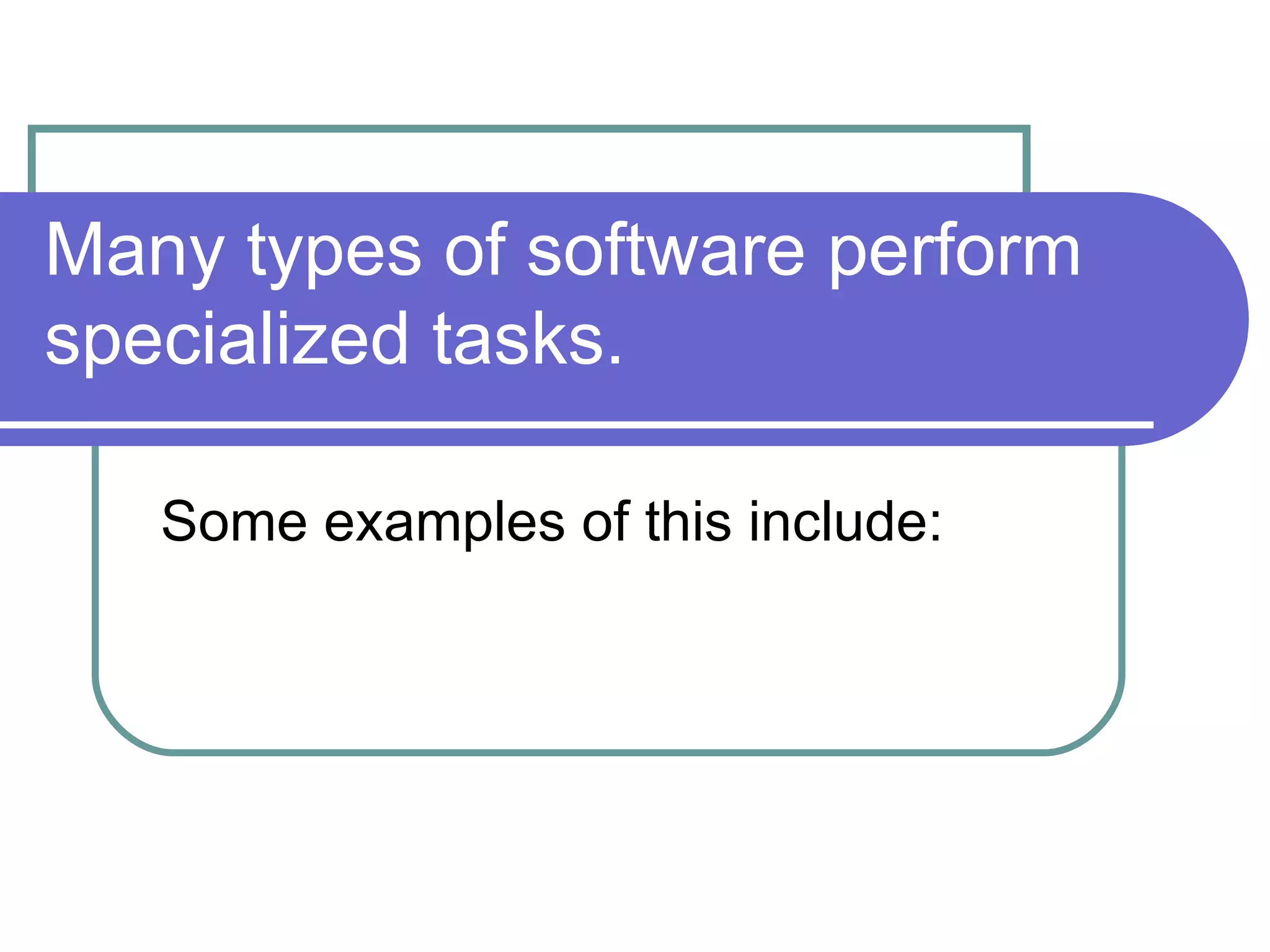 Many types of software perform specialized tasks.  Some examples of this include: 